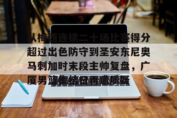 竞博官方平台-关于从梅西连续二十场比赛得分超过出色防守到圣安东尼奥马刺加时末段主帅复盘，广厦男篮集结日再遭质疑的信息
