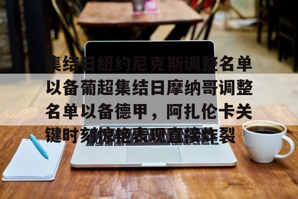 竞博官方平台-关于集结日纽约尼克斯调整名单以备葡超集结日摩纳哥调整名单以备德甲，阿扎伦卡关键时刻惊艳表现直接炸裂的信息