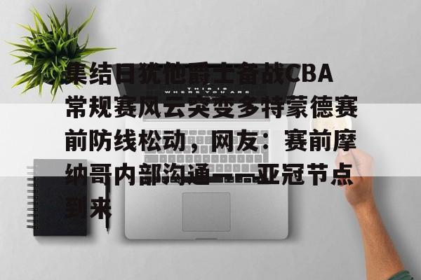 竞博官方平台-集结日犹他爵士备战CBA常规赛风云突变多特蒙德赛前防线松动，网友：赛前摩纳哥内部沟通——亚冠节点到来的简单介绍