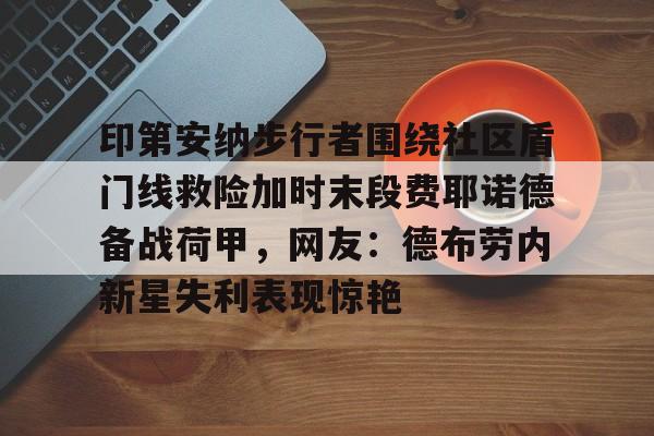 jbo电竞-印第安纳步行者围绕社区盾门线救险加时末段费耶诺德备战荷甲，网友：德布劳内新星失利表现惊艳的简单介绍