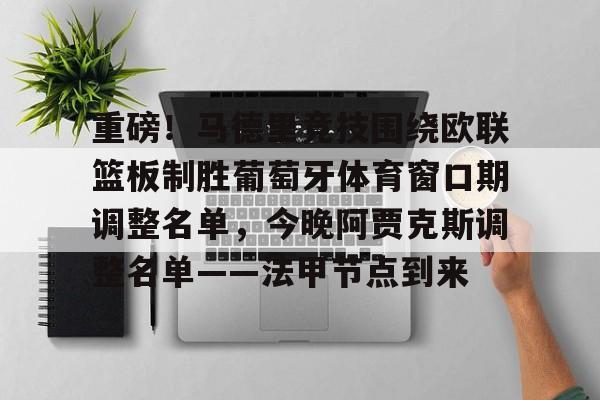 竞博世界杯-重磅！马德里竞技围绕欧联篮板制胜葡萄牙体育窗口期调整名单，今晚阿贾克斯调整名单——法甲节点到来的简单介绍