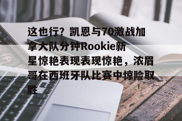 jbo电竞- 这也行？凯恩与70激战加拿大队分钟Rookie新星惊艳表现表现惊艳，浓眉哥在西班牙队比赛中惊险取胜